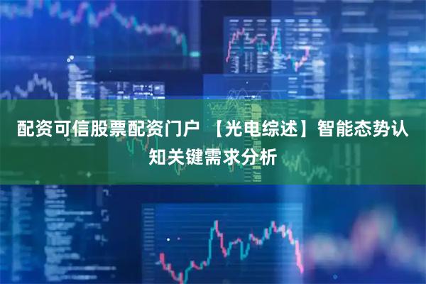 配资可信股票配资门户 【光电综述】智能态势认知关键需求分析