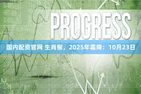 国内配资官网 生肖猴，2025年霜降：10月23日