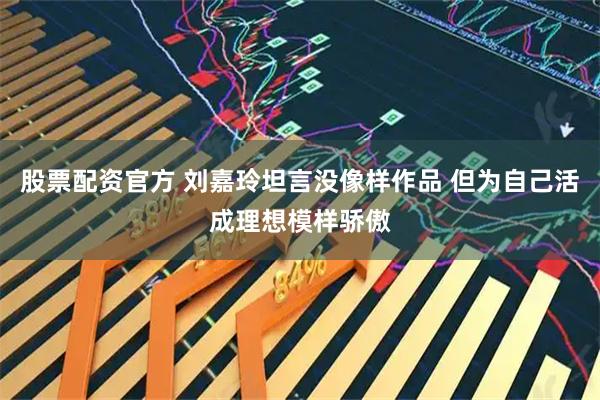 股票配资官方 刘嘉玲坦言没像样作品 但为自己活成理想模样骄傲