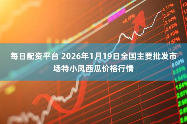 每日配资平台 2026年1月19日全国主要批发市场特小凤西瓜价格行情