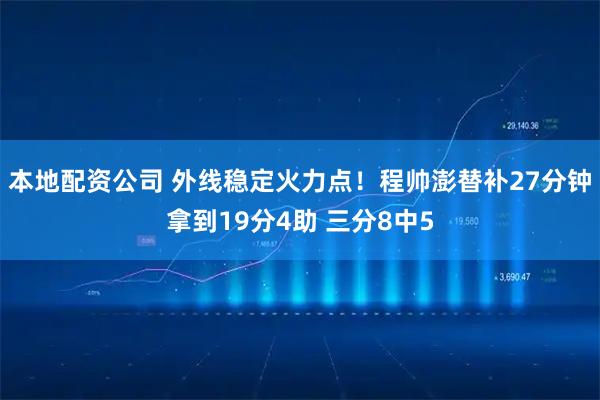 本地配资公司 外线稳定火力点！程帅澎替补27分钟拿到19分4助 三分8中5