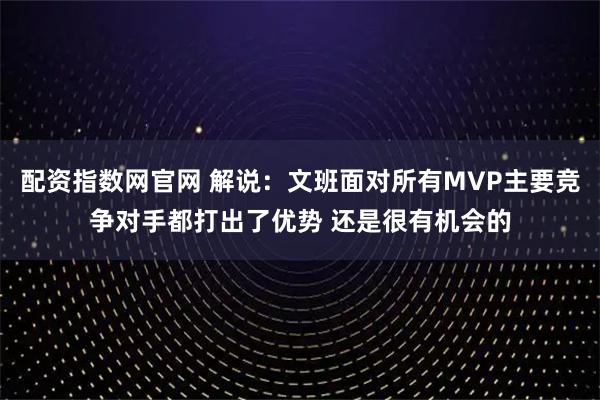 配资指数网官网 解说：文班面对所有MVP主要竞争对手都打出了优势 还是很有机会的