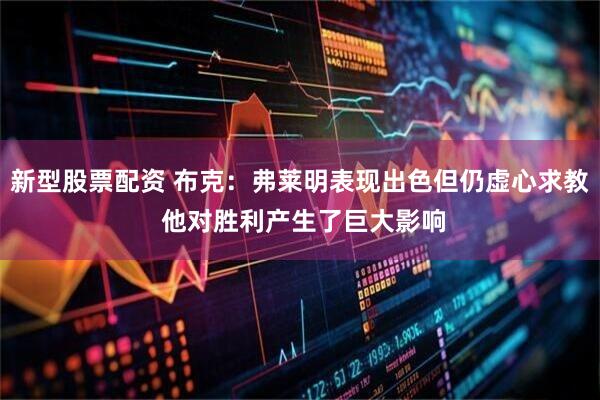 新型股票配资 布克：弗莱明表现出色但仍虚心求教 他对胜利产生了巨大影响